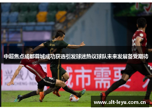 中超焦点成都蓉城成功获选引发球迷热议球队未来发展备受期待